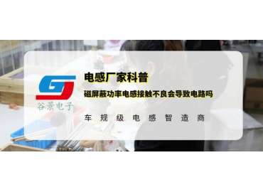 谷景科普磁屏蔽功率電感接觸不良會(huì)導(dǎo)致電路嗎